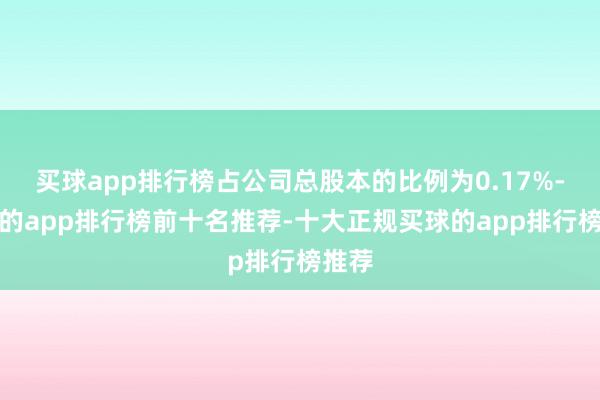 买球app排行榜占公司总股本的比例为0.17%-买球的app排行榜前十名推荐-十大正规买球的app排行榜推荐