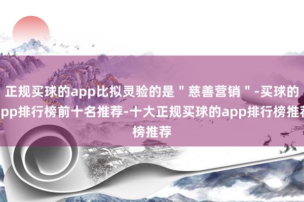 正规买球的app比拟灵验的是＂慈善营销＂-买球的app排行榜前十名推荐-十大正规买球的app排行榜推荐