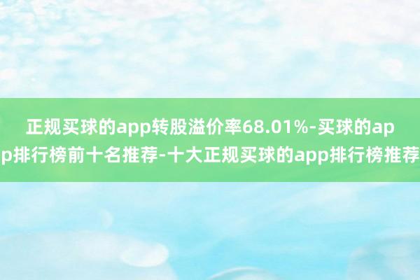 正规买球的app转股溢价率68.01%-买球的app排行榜前十名推荐-十大正规买球的app排行榜推荐