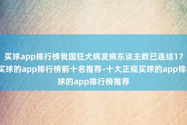 买球app排行榜我国狂犬病发病东谈主数已连结17年下落-买球的app排行榜前十名推荐-十大正规买球的app排行榜推荐