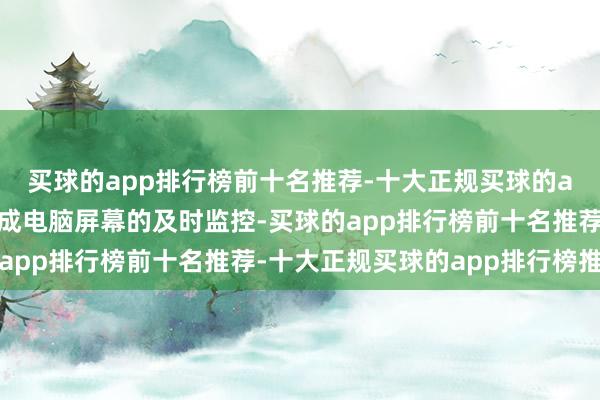 买球的app排行榜前十名推荐-十大正规买球的app排行榜推荐无为达成电脑屏幕的及时监控-买球的app排行榜前十名推荐-十大正规买球的app排行榜推荐