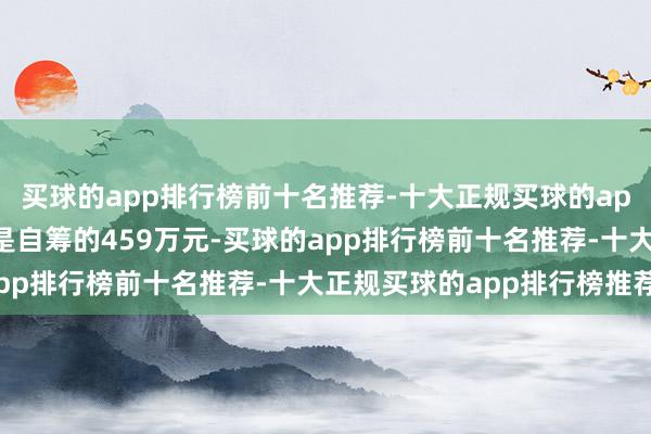 买球的app排行榜前十名推荐-十大正规买球的app排行榜推荐资金着手是自筹的459万元-买球的app排行榜前十名推荐-十大正规买球的app排行榜推荐