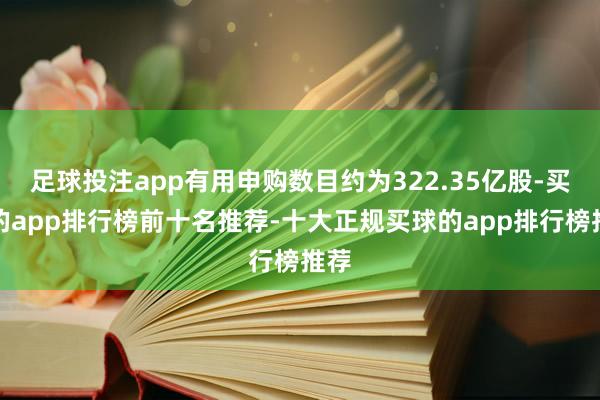 足球投注app有用申购数目约为322.35亿股-买球的app排行榜前十名推荐-十大正规买球的app排行榜推荐