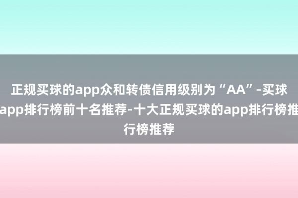 正规买球的app众和转债信用级别为“AA”-买球的app排行榜前十名推荐-十大正规买球的app排行榜推荐