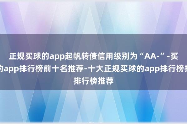 正规买球的app起帆转债信用级别为“AA-”-买球的app排行榜前十名推荐-十大正规买球的app排行榜推荐