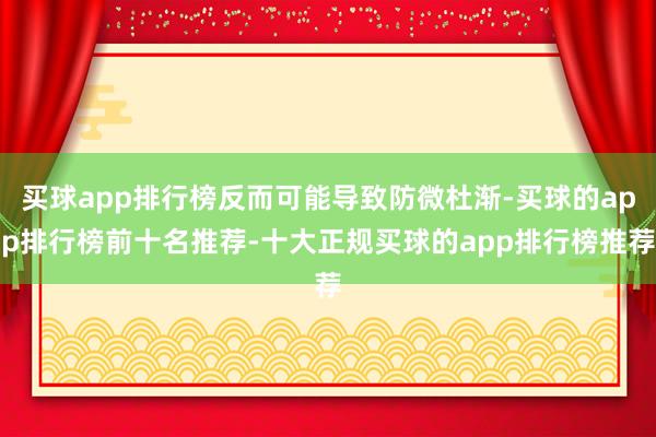 买球app排行榜反而可能导致防微杜渐-买球的app排行榜前十名推荐-十大正规买球的app排行榜推荐