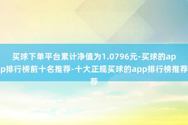 买球下单平台累计净值为1.0796元-买球的app排行榜前十名推荐-十大正规买球的app排行榜推荐