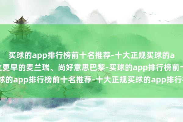 买球的app排行榜前十名推荐-十大正规买球的app排行榜推荐包括创立更早的麦兰瑞、尚好意思巴黎-买球的app排行榜前十名推荐-十大正规买球的app排行榜推荐