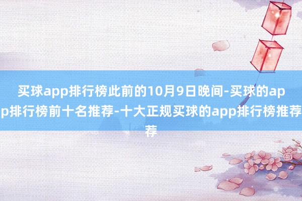 买球app排行榜此前的10月9日晚间-买球的app排行榜前十名推荐-十大正规买球的app排行榜推荐