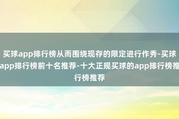 买球app排行榜从而围绕现存的限定进行作秀-买球的app排行榜前十名推荐-十大正规买球的app排行榜推荐