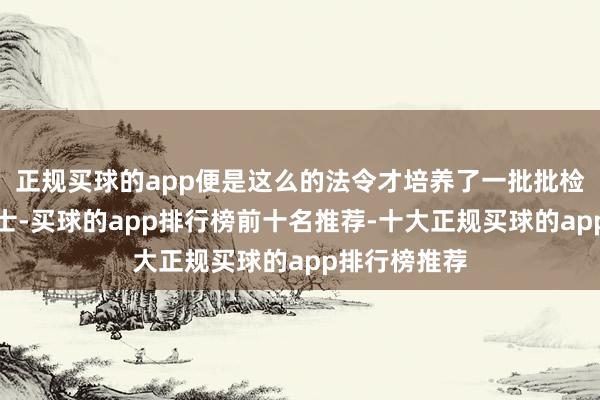 正规买球的app便是这么的法令才培养了一批批检修有素的战士-买球的app排行榜前十名推荐-十大正规买球的app排行榜推荐