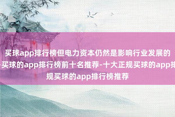 买球app排行榜但电力资本仍然是影响行业发展的紧迫因素-买球的app排行榜前十名推荐-十大正规买球的app排行榜推荐