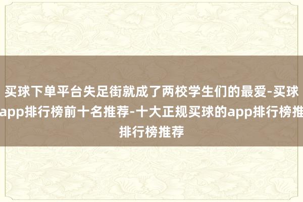 买球下单平台失足街就成了两校学生们的最爱-买球的app排行榜前十名推荐-十大正规买球的app排行榜推荐