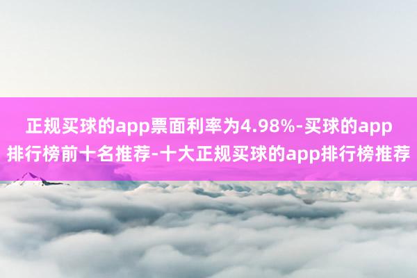 正规买球的app票面利率为4.98%-买球的app排行榜前十名推荐-十大正规买球的app排行榜推荐