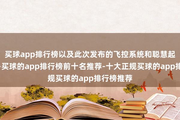 买球app排行榜以及此次发布的飞控系统和聪慧起降场居品-买球的app排行榜前十名推荐-十大正规买球的app排行榜推荐