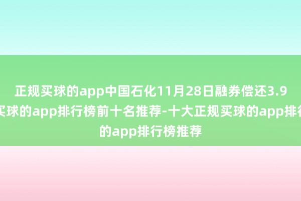 正规买球的app中国石化11月28日融券偿还3.97万股-买球的app排行榜前十名推荐-十大正规买球的app排行榜推荐