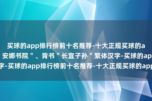 买球的app排行榜前十名推荐-十大正规买球的app排行榜推荐正面书＂安娜书院＂、背书＂长宜子孙＂繁体汉字-买球的app排行榜前十名推荐-十大正规买球的app排行榜推荐