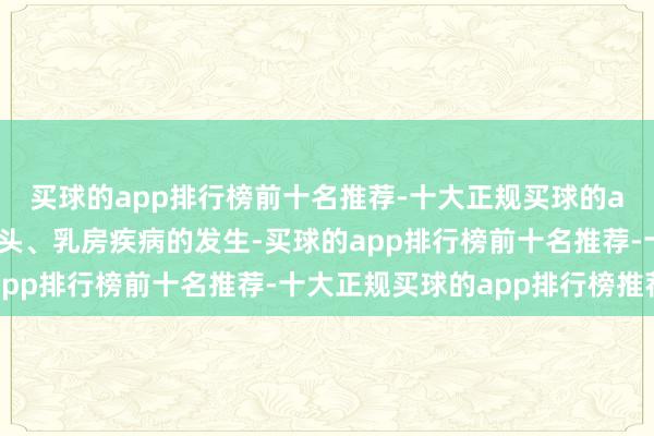 买球的app排行榜前十名推荐-十大正规买球的app排行榜推荐小心乳头、乳房疾病的发生-买球的app排行榜前十名推荐-十大正规买球的app排行榜推荐