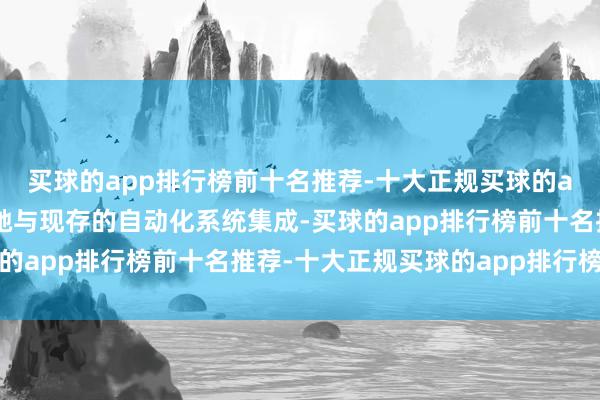 买球的app排行榜前十名推荐-十大正规买球的app排行榜推荐简略松驰与现存的自动化系统集成-买球的app排行榜前十名推荐-十大正规买球的app排行榜推荐