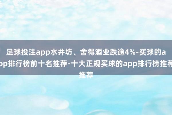 足球投注app水井坊、舍得酒业跌逾4%-买球的app排行榜前十名推荐-十大正规买球的app排行榜推荐