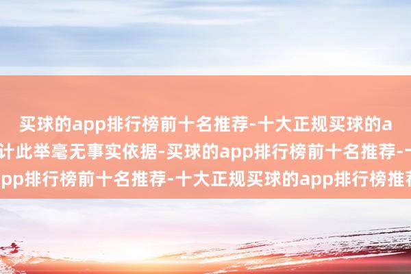 买球的app排行榜前十名推荐-十大正规买球的app排行榜推荐公司合计此举毫无事实依据-买球的app排行榜前十名推荐-十大正规买球的app排行榜推荐