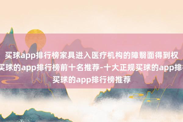 买球app排行榜家具进入医疗机构的障翳面得到权臣进步-买球的app排行榜前十名推荐-十大正规买球的app排行榜推荐