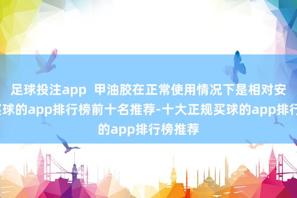 足球投注app  甲油胶在正常使用情况下是相对安全的-买球的app排行榜前十名推荐-十大正规买球的app排行榜推荐