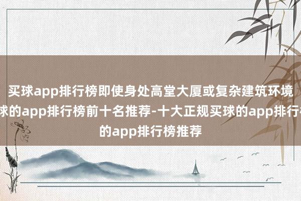 买球app排行榜即使身处高堂大厦或复杂建筑环境中-买球的app排行榜前十名推荐-十大正规买球的app排行榜推荐