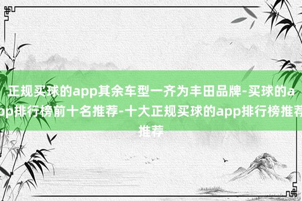 正规买球的app其余车型一齐为丰田品牌-买球的app排行榜前十名推荐-十大正规买球的app排行榜推荐