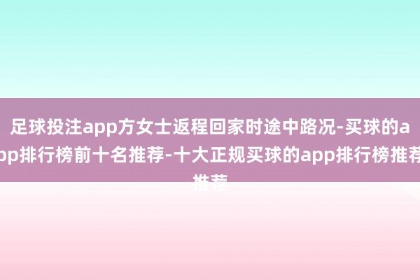 足球投注app方女士返程回家时途中路况-买球的app排行榜前十名推荐-十大正规买球的app排行榜推荐