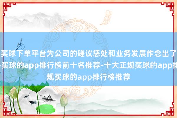 买球下单平台为公司的磋议惩处和业务发展作念出了蹙迫孝顺-买球的app排行榜前十名推荐-十大正规买球的app排行榜推荐