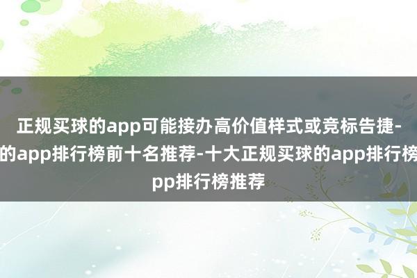 正规买球的app可能接办高价值样式或竞标告捷-买球的app排行榜前十名推荐-十大正规买球的app排行榜推荐