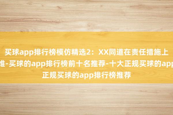 买球app排行榜模仿精选2:XX同道在责任措施上辛勤创新想维-买球的app排行榜前十名推荐-十大正规买球的app排行榜推荐
