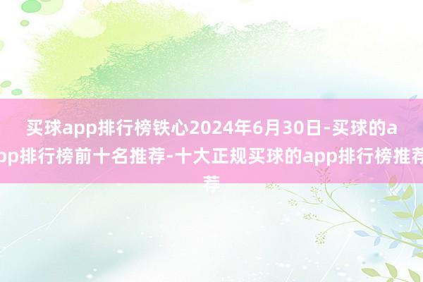 买球app排行榜铁心2024年6月30日-买球的app排行榜前十名推荐-十大正规买球的app排行榜推荐