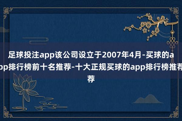 足球投注app该公司设立于2007年4月-买球的app排行榜前十名推荐-十大正规买球的app排行榜推荐