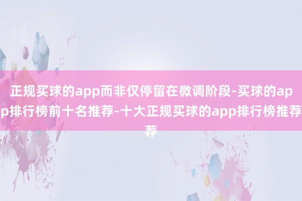 正规买球的app而非仅停留在微调阶段-买球的app排行榜前十名推荐-十大正规买球的app排行榜推荐