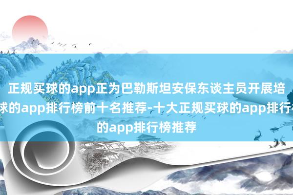 正规买球的app正为巴勒斯坦安保东谈主员开展培训-买球的app排行榜前十名推荐-十大正规买球的app排行榜推荐