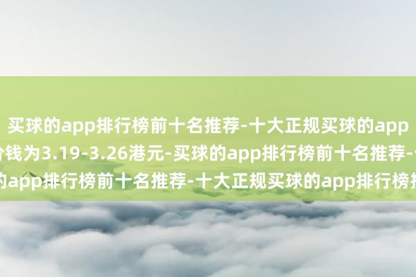 买球的app排行榜前十名推荐-十大正规买球的app排行榜推荐每股回购价钱为3.19-3.26港元-买球的app排行榜前十名推荐-十大正规买球的app排行榜推荐