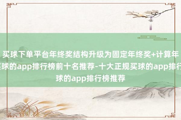买球下单平台年终奖结构升级为固定年终奖+计算年终奖-买球的app排行榜前十名推荐-十大正规买球的app排行榜推荐