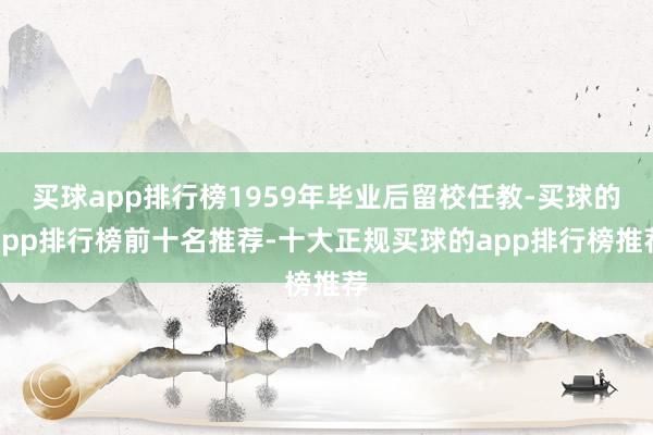 买球app排行榜1959年毕业后留校任教-买球的app排行榜前十名推荐-十大正规买球的app排行榜推荐