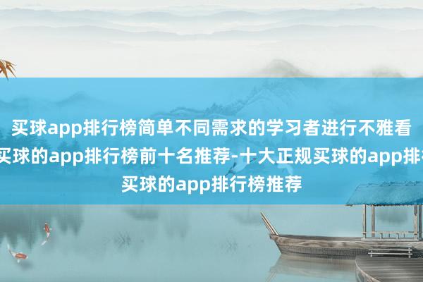 买球app排行榜简单不同需求的学习者进行不雅看和学习-买球的app排行榜前十名推荐-十大正规买球的app排行榜推荐