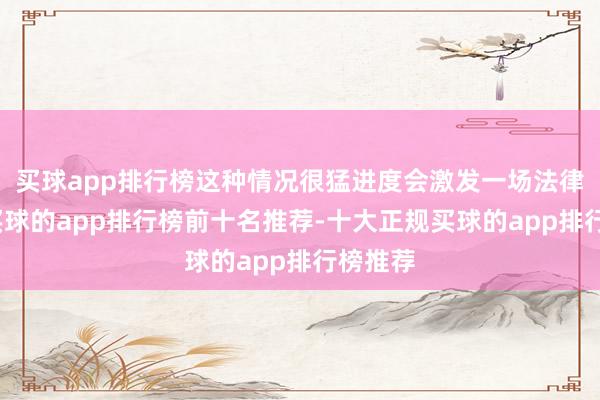 买球app排行榜这种情况很猛进度会激发一场法律纠纷-买球的app排行榜前十名推荐-十大正规买球的app排行榜推荐