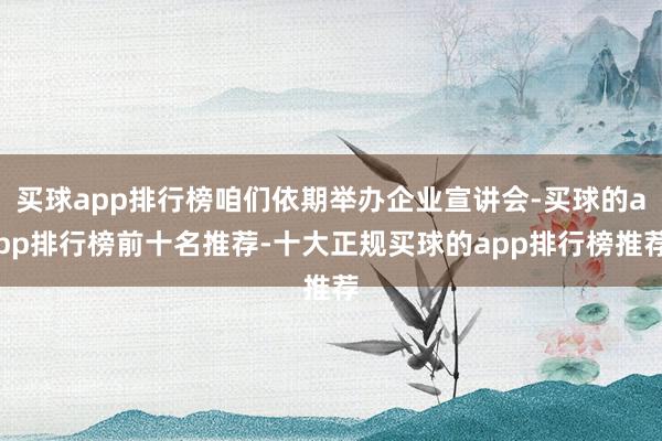 买球app排行榜咱们依期举办企业宣讲会-买球的app排行榜前十名推荐-十大正规买球的app排行榜推荐