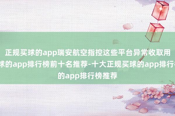 正规买球的app瑞安航空指控这些平台异常收取用度-买球的app排行榜前十名推荐-十大正规买球的app排行榜推荐