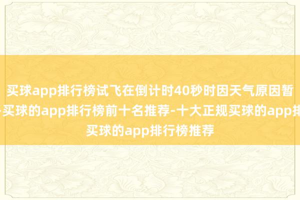 买球app排行榜试飞在倒计时40秒时因天气原因暂停并取消-买球的app排行榜前十名推荐-十大正规买球的app排行榜推荐