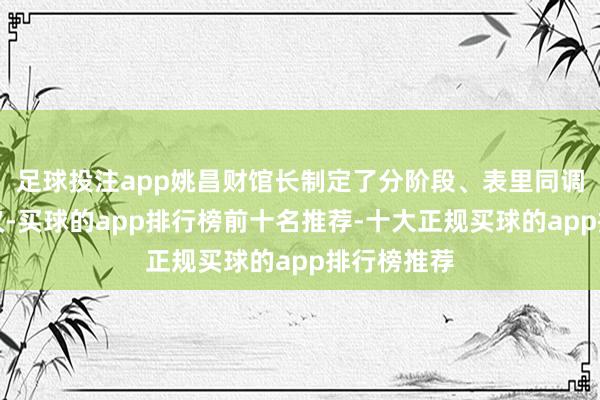 足球投注app姚昌财馆长制定了分阶段、表里同调的珍摄决议-买球的app排行榜前十名推荐-十大正规买球的app排行榜推荐